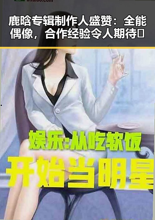 鹿晗专辑制作人盛赞:全能偶像,合作经验令人期待🤩
