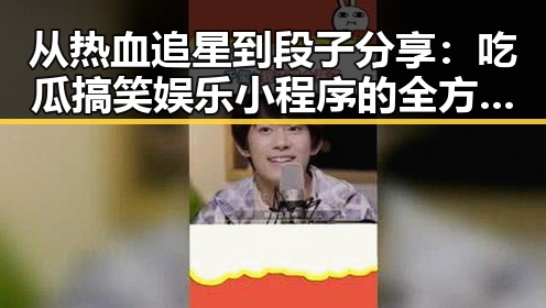 从热血追星到段子分享:吃瓜搞笑娱乐小程序的全方位崛起