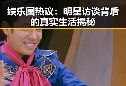 娱乐圈热议:明星访谈背后的真实生活揭秘