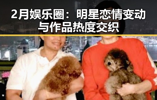 2月娱乐圈:明星恋情变动与作品热度交织