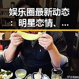 娱乐圈最新动态：明星恋情、演技崛起与综艺创新