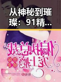 从神秘到璀璨：91精品国产91的崛起与背后玄机