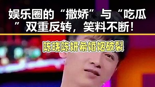 娱乐圈的“撒娇”与“吃瓜”双重反转，笑料不断！